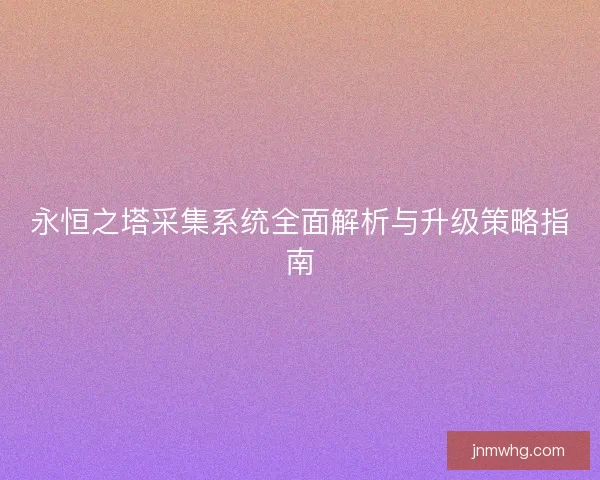 永恒之塔采集系统全面解析与升级策略指南