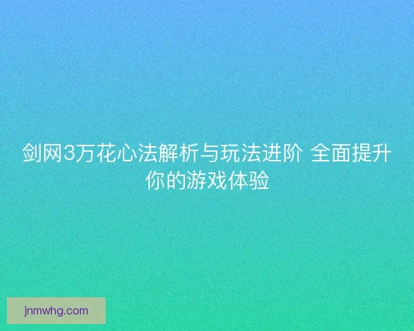 剑网3万花心法解析与玩法进阶 全面提升你的游戏体验