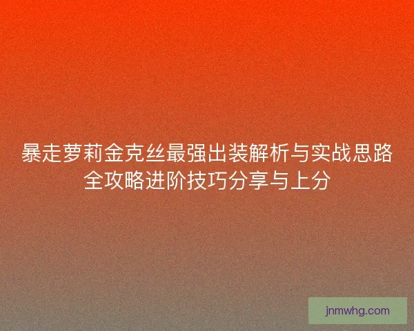 暴走萝莉金克丝最强出装解析与实战思路全攻略进阶技巧分享与上分