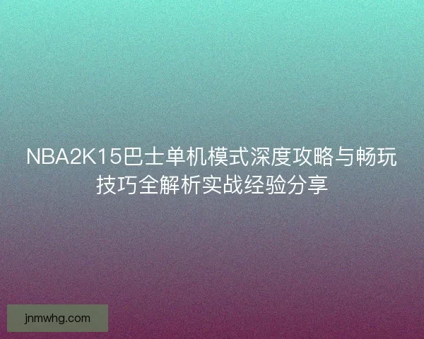 NBA2K15巴士单机模式深度攻略与畅玩技巧全解析实战经验分享