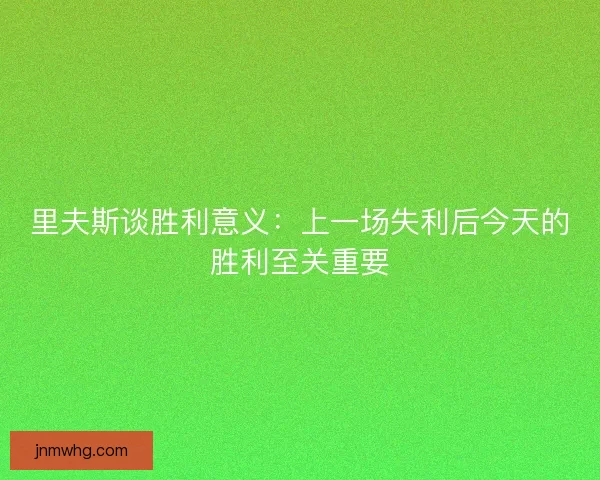 里夫斯谈胜利意义:上一场失利后今天的胜利至关重要 里夫斯谈胜利意义:上一场失利后今天的胜利至关重要