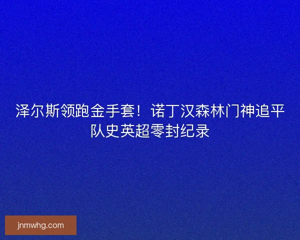 泽尔斯领跑金手套！诺丁汉森林门神追平队史英超零封纪录
