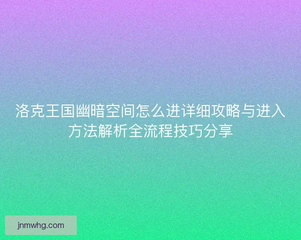 洛克王国幽暗空间怎么进详细攻略与进入方法解析全流程技巧分享