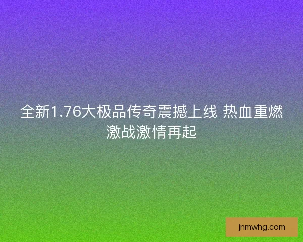 全新1.76大极品传奇震撼上线 热血重燃激战激情再起 全新1.76大极品传奇震撼上线 热血重燃激战激情再起