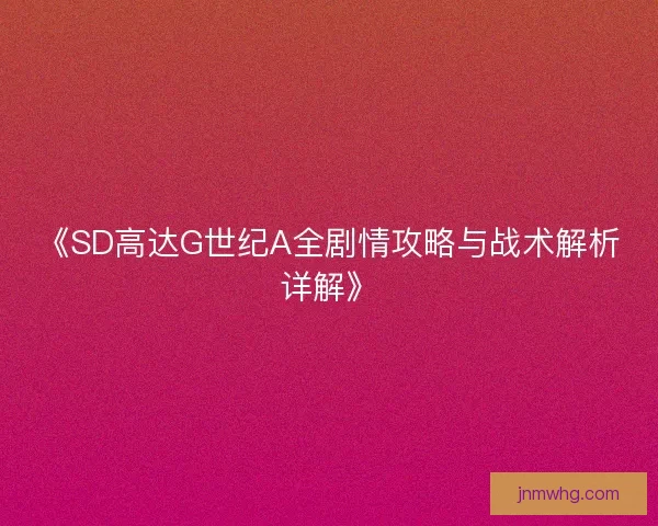 《SD高达G世纪A全剧情攻略与战术解析详解》