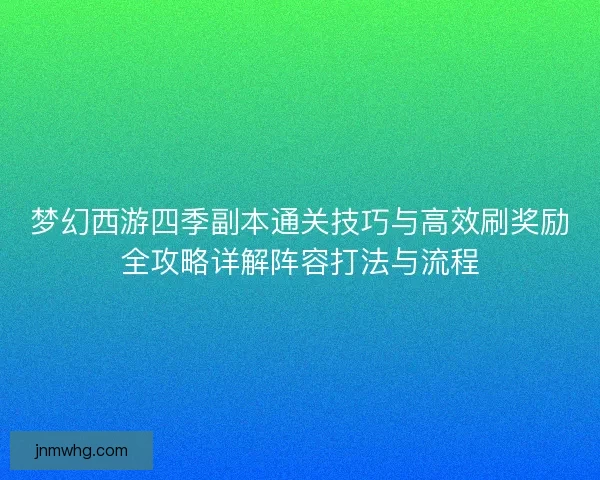 梦幻西游四季副本通关技巧与高效刷奖励全攻略详解阵容打法与流程